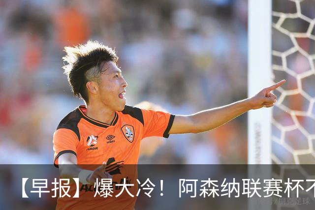 【早报】爆大冷！阿森纳联赛杯不敌英乙球队！