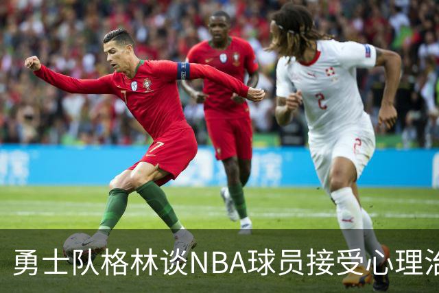 勇士队格林谈NBA球员接受心理治疗的好处：最终会改善你的性情