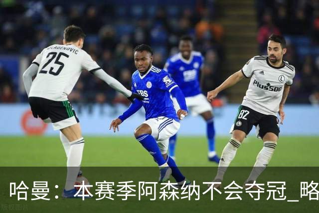 哈曼：本赛季阿森纳不会夺冠 略微看好利物浦