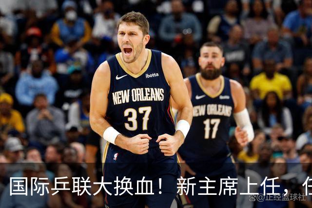 国际乒联大换血！新主席上任，任务压根不为比赛，锁定一内部危机