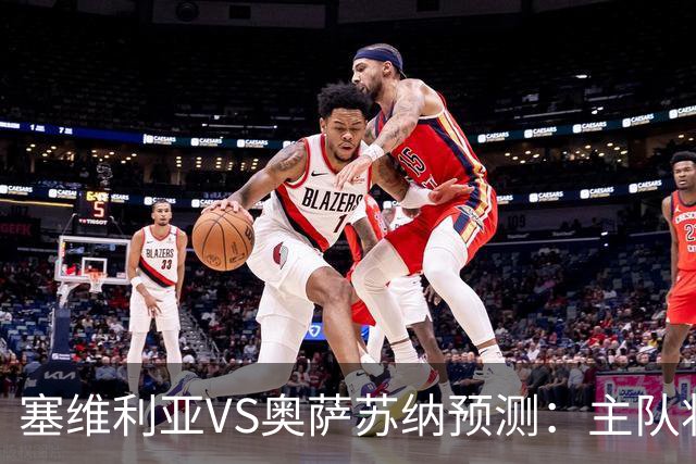 塞维利亚VS奥萨苏纳预测：主队状态低迷，客队士气正盛