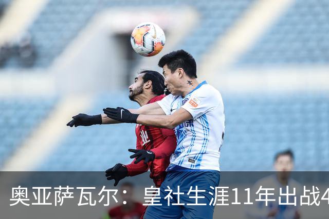 奥亚萨瓦尔：皇社生涯11年出战450场，我初心依旧