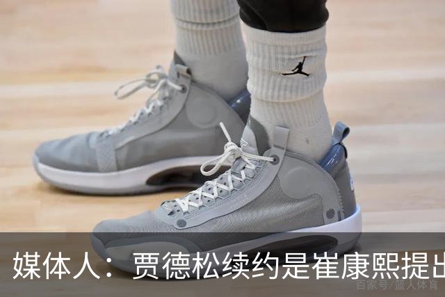 媒体人：贾德松续约是崔康熙提出来的