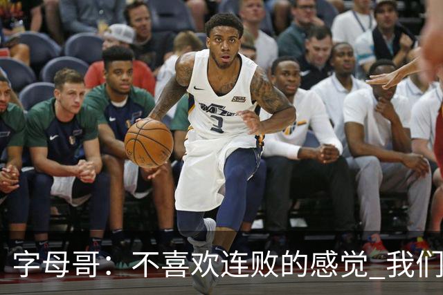 字母哥：不喜欢连败的感觉 我们必须沉住气 慌乱只会让情况更糟