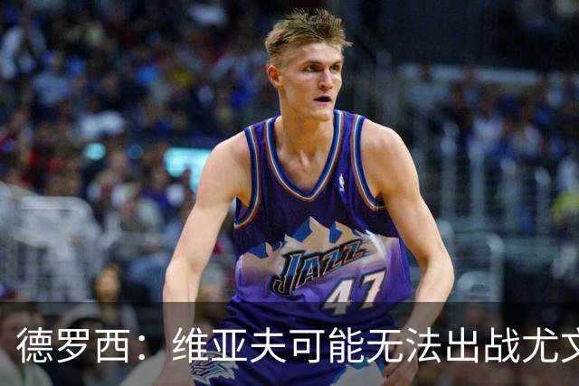 德罗西：维亚夫可能无法出战尤文；为自己与球迷的冲突道歉
