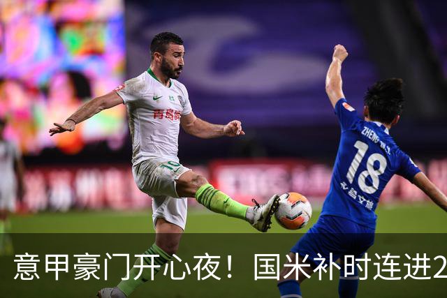 意甲豪门开心夜！国米补时连进2球逆转登顶，AC米兰4-0，尤文2-0，亚特兰大4-4爆冷