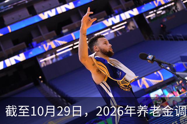 截至10月29日，2026年养老金调整通知有正式公布吗？