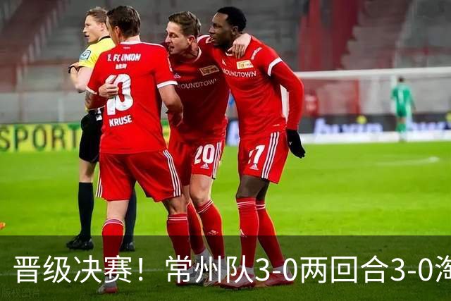 晋级决赛！常州队3-0两回合3-0淘汰盐城队 常州队三度角球破门