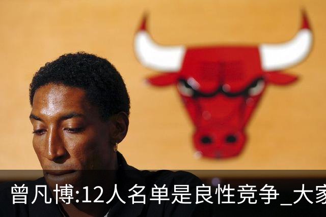 曾凡博:12人名单是良性竞争 大家都在互相帮助