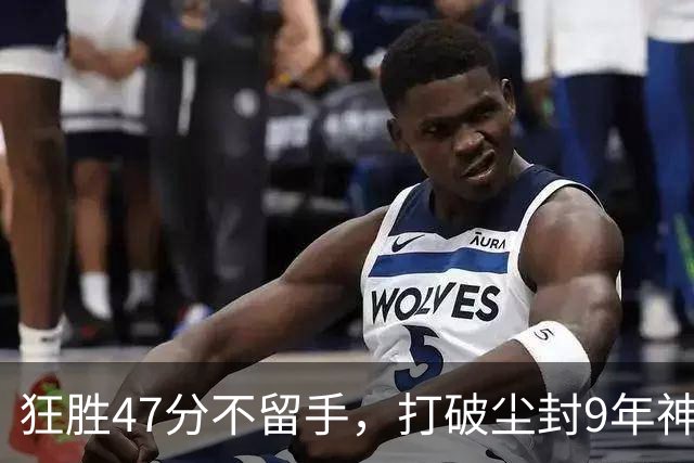 狂胜47分不留手，打破尘封9年神纪录！东部大乱斗再添搅局黑马