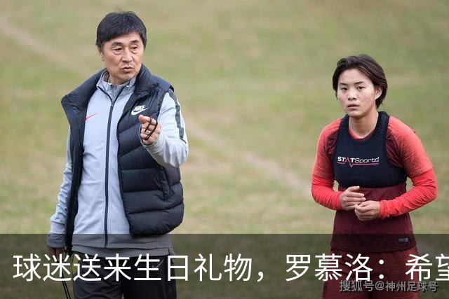 球迷送来生日礼物，罗慕洛：希望有一天能回报这份爱