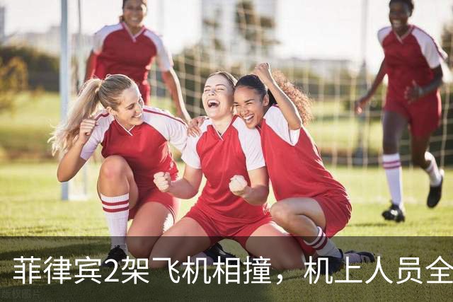 菲律宾2架飞机相撞，机上人员全部遇难