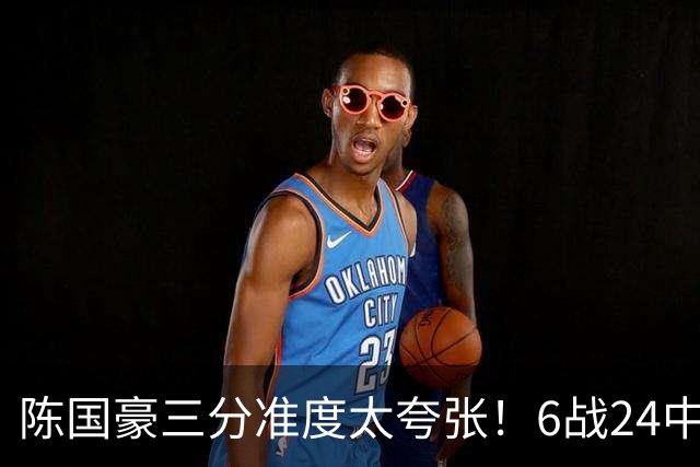 陈国豪三分准度太夸张！6战24中14成神射手，谁说投篮练不出来？