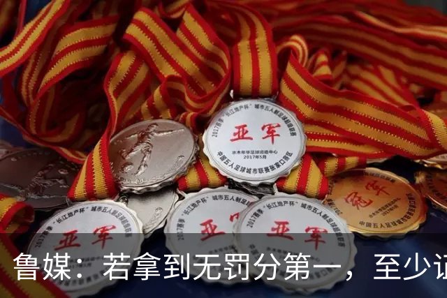 鲁媒：若拿到无罚分第一，至少证明泰山实力仍具备争冠的条件