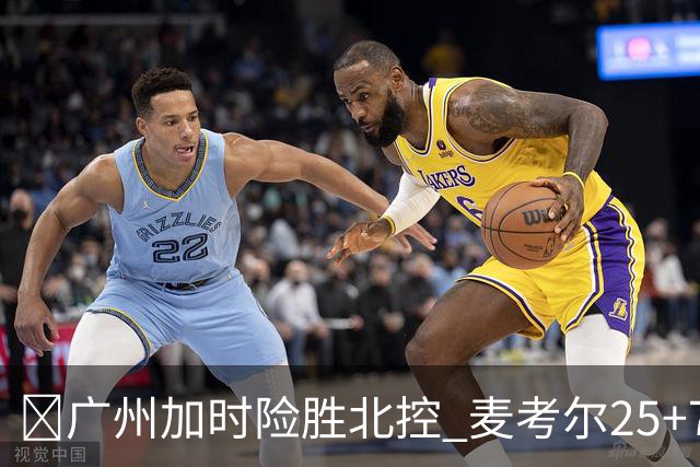 🏀广州加时险胜北控 麦考尔25+7 陈国豪战旧主14+7 里勒26+8