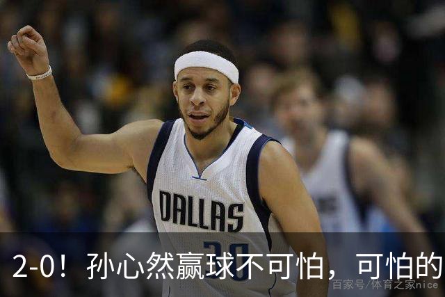 2-0！孙心然赢球不可怕，可怕的是她那句坚持一下，不止说了一次
