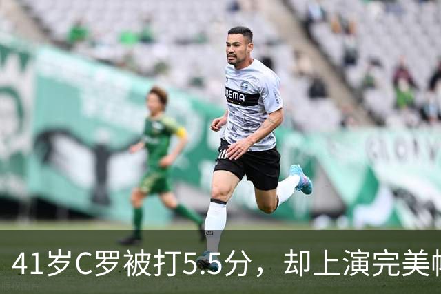41岁C罗被打5.5分，却上演完美帽子戏法，千球还有多远？
