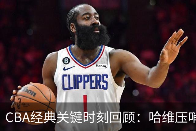 CBA经典关键时刻回顾：哈维压哨决杀，上海1分险胜广东